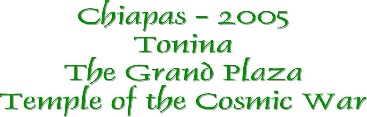 Chiapas - 2005
Tonina
The Grand Plaza
Temple of the Cosmic War