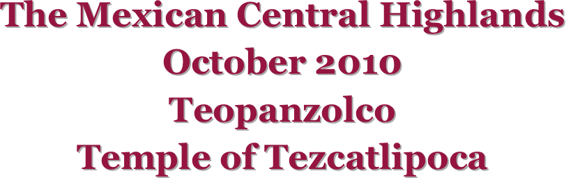 The Mexican Central Highlands
October 2010
Teopanzolco
Temple of Tezcatlipoca
